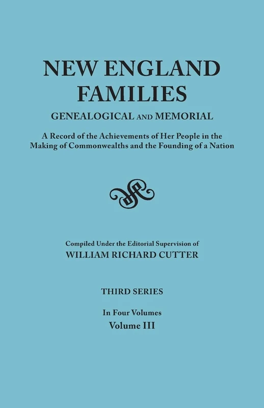 New England Families: Genealogical and Memorial. A Record of the Achievements of Her People in the Making of Commonwealths and the Founding of a Nation. Third Series. In Four Volumes. Volume III