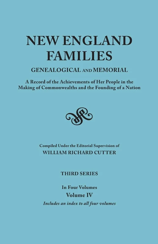 New England Families: Genealogical and Memorial. A Record of the Achievements of Her People in the Making of Commonwealths and the Founding of a ... IV. Includes an Index to All Four Volumes
