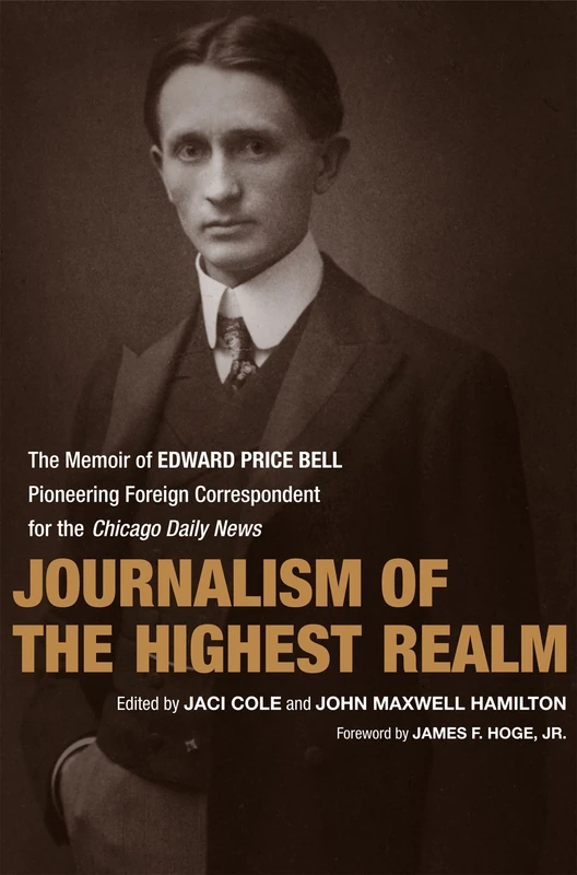 Journalism of the Highest Realm: The Memoir of Edward Price Bell, Pioneering Foreign Correspondent for the Chicago Daily News (From Our Own Correspondent) - Image 1