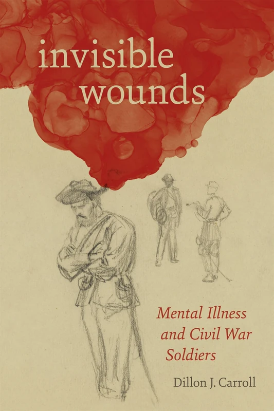 Invisible Wounds: Mental Illness and Civil War Soldiers (Conflicting Worlds: New Dimensions of the American Civil War)