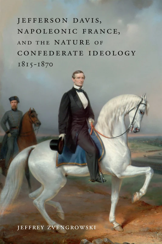 Jefferson Davis, Napoleonic France, and the Nature of Confederate Ideology, 1815-1870 (Conflicting Worlds: New Dimensions of the American Civil War)