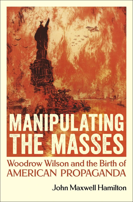 The Birth of American Propaganda: Woodrow Wilson and the Birth of American Propaganda