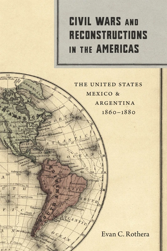 Civil Wars and Reconstructions in the Americas: The United States, Mexico, and Argentina, 1860–1880 (Conflicting Worlds: New Dimensions of the American Civil War)