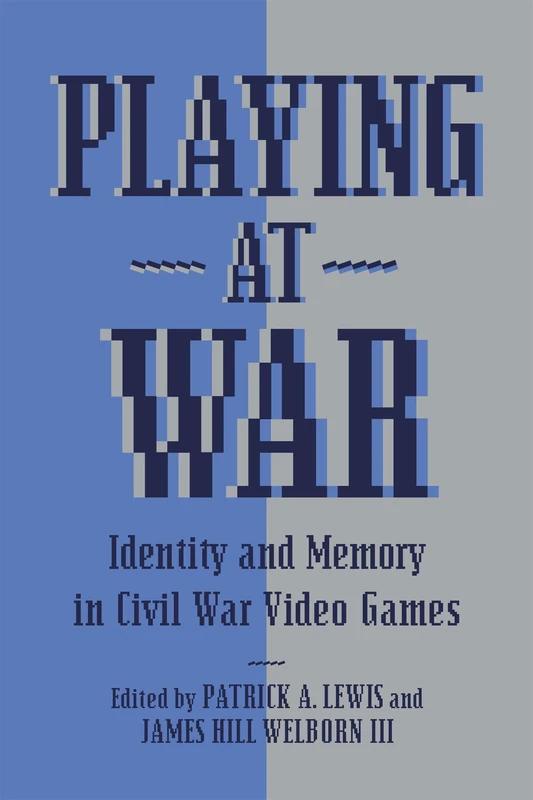 Playing at War: Identity and Memory in Civil War Video Games (American Wars and Popular Culture)