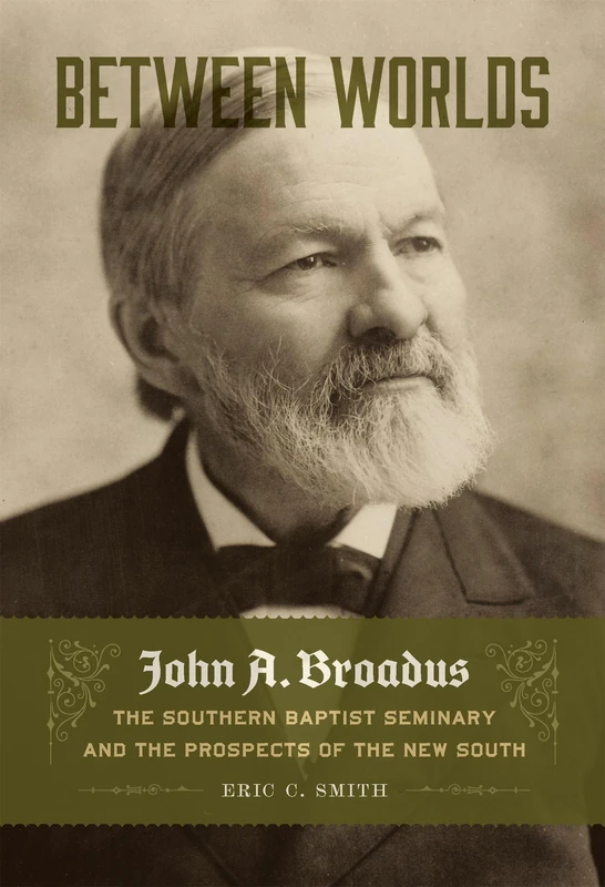 Between Worlds: John a. Broadus, the Southern Baptist Seminary, and the Prospects of the New South