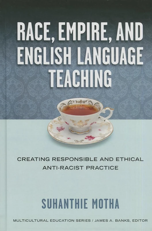 Race, Empire, and English Language Teaching: Creating Responsible and Ethical Anti-Racist Practice (Mulicultural Education Series)