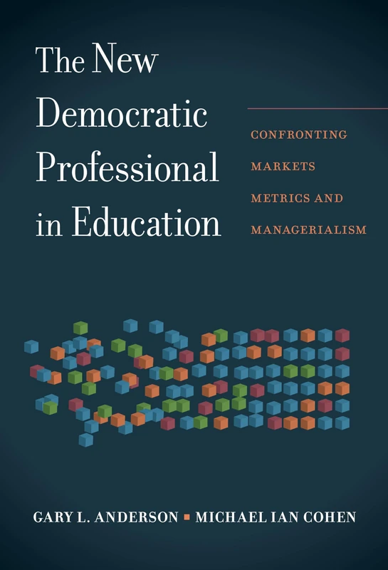 The New Democratic Professional in Education: Confronting Markets, Metrics, and Managerialism