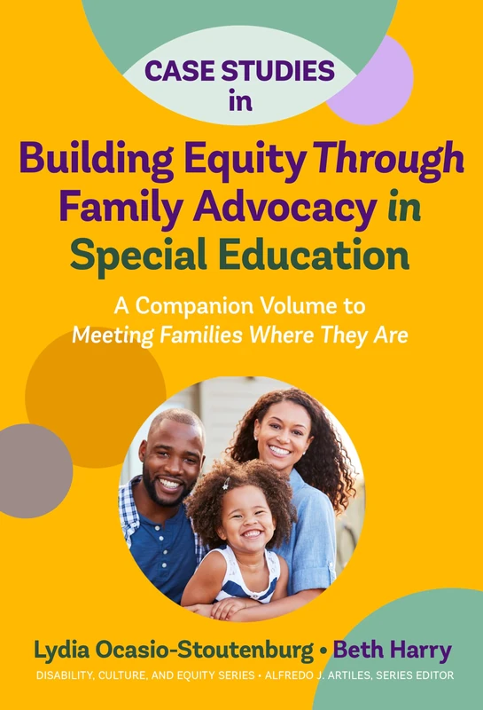 Case Studies in Building Equity Through Family Advocacy in Special Education: A Companion Volume to Meeting Families Where They Are (Disability, Culture, and Equity Series)