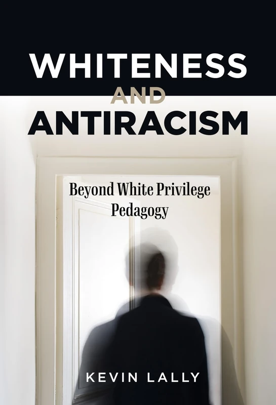 Whiteness and Antiracism: Beyond White Privilege Pedagogy (Disability, Culture, and Equity)
