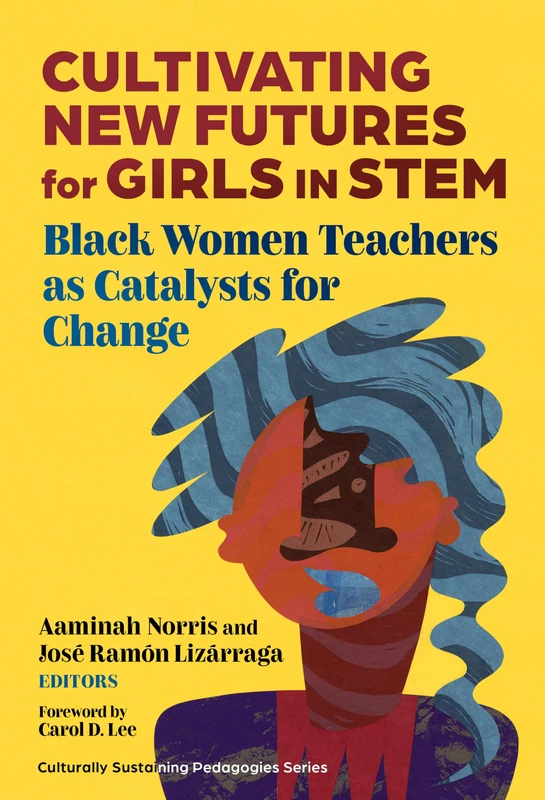 Cultivating New Futures for Girls in STEM: Black Women Teachers As Catalysts for Change (Culturally Sustaining Pedagogies Series)