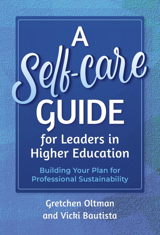 A Self-Care Guide for Leaders in Higher Education: Building Your Plan for Professional Sustainability