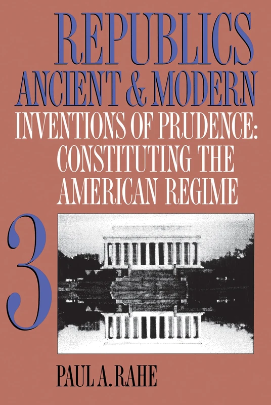 Republics Ancient and Modern, Volume III: Inventions of Prudence: Constituting the American Regime: 3