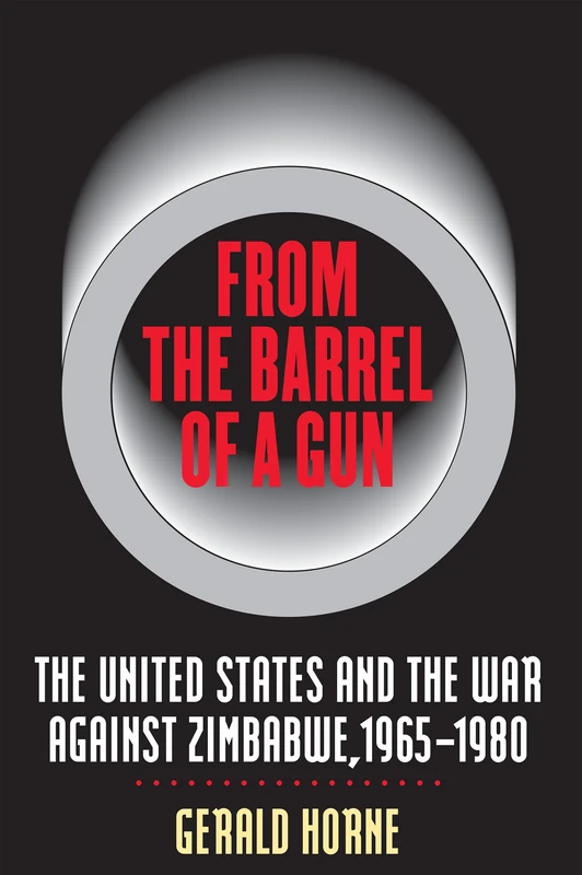 From the Barrel of a Gun: The United States and the War against Zimbabwe, 1965-1980