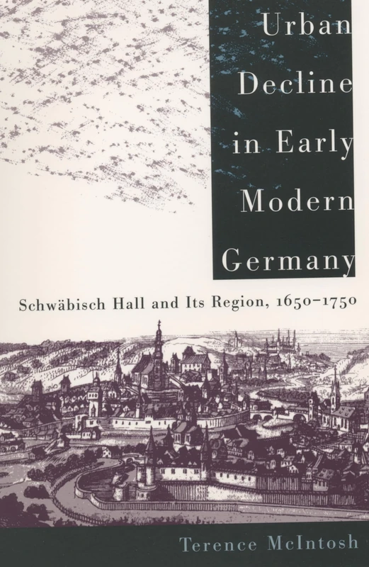 Urban Decline in Early Modern Germany: Schwabisch Hall and Its Region, 1650-1750 (J.Sprunt Study in History & Political Science): 62 (The James Sprunt Studies in History and Political Science)