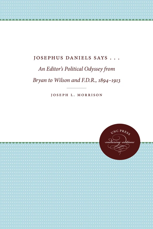 Josephus Daniels Says .: An Editor's Political Odyssey from Bryan to Wilson and F.D.R, 1894-1913 - Image 1