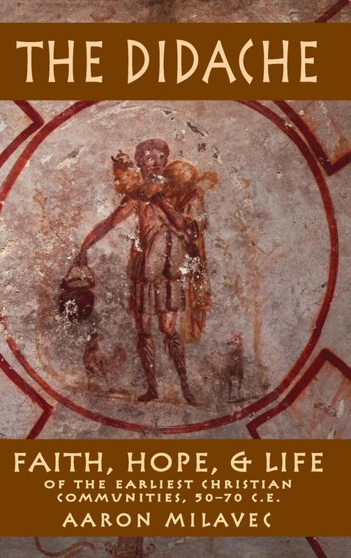 Didache, The: Faith, Hope, & Life of the Earliest Christian Communities, 50-70 C.E.