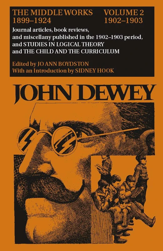The Collected Works of John Dewey: 1902 1903, Journal Articles, Book Reviews, and Miscellany in the 1902 1903 Period, and Studies in Logical Theory ... (John Dewey the Middle Works, 1899-1924): 02