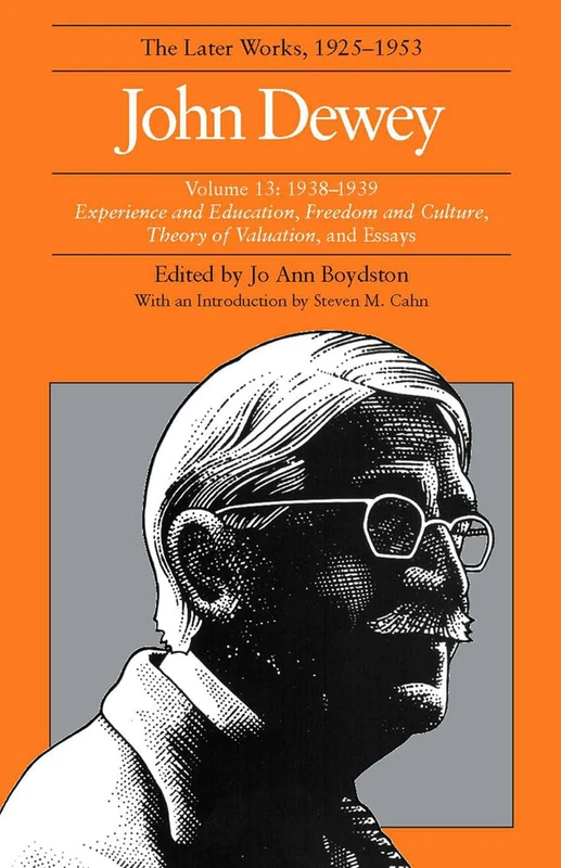 The Collected Works of John Dewey V. 13; 1938-1939, Experience and Education, Freedom and Culture, Theory of Valuation, and Essays: The Later Works, 1925-1953