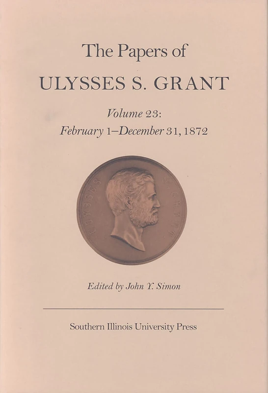 The Papers of Ulysses S. Grant: February 1 - December 31, 1872 v. 23 (Papers of Ulysses S. Grant) (U S Grant Papers)