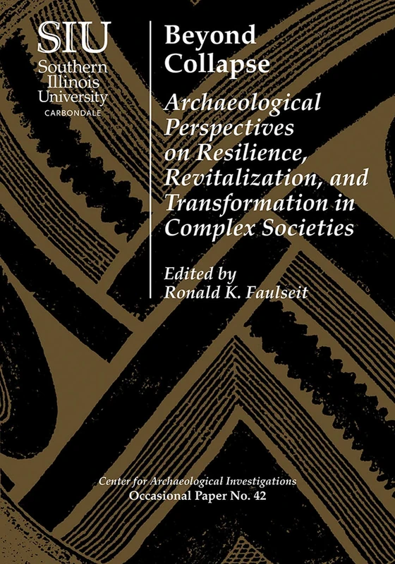 Beyond Collapse: Archaeological Perspectives on Resilience, Revitalization, and Transformation in Complex Societies (Visiting Scholar Conference ... Investigations Occasional Paper No. 42)