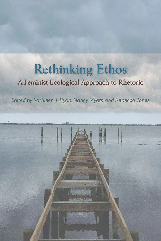 Rethinking Ethos: A Feminist Ecological Approach to Rhetoric (Studies in Rhetorics and Feminisms)
