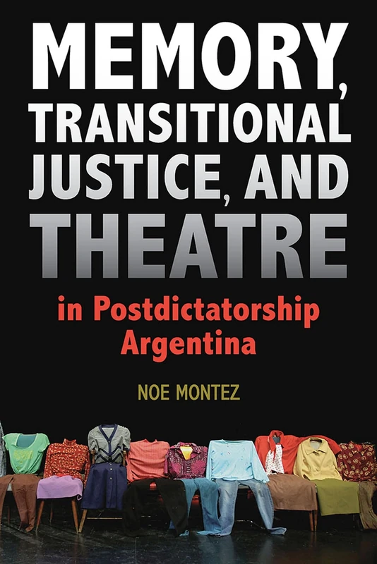 Memory, Transitional Justice, and Theatre in Postdictatorship Argentina: eng (Theater in the Americas)