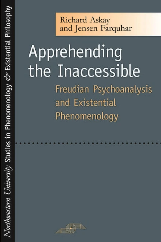 Apprehending the Inaccessible: Freudian Psychoanalysis and Existential Phenomenology (Studies in Phenomenology & Existential Philosophy)