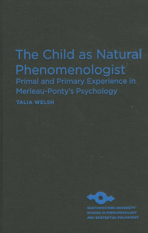 The Child as Natural Phenomenologist: Primal and Primary Experience in Merleau-Ponty's Psychology (Studies in Phenomenology and Existential Philosophy)
