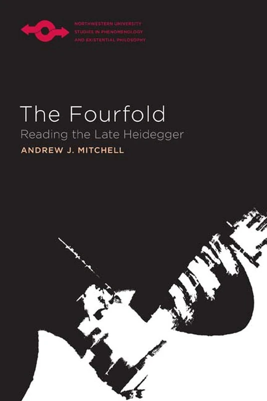 Fourfold: Reading the Late Heidegger (Studies in Phenomenology and Existential Philosophy)