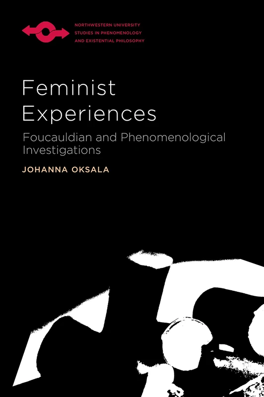 Feminist Experiences: Foucauldian and Phenomenological Investigations (SPEP) (Studies in Phenomenology and Existential Philosophy)
