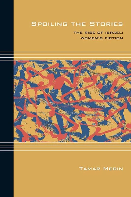 Spoiling the Stories: The Rise of Israeli Women's Fiction (Cultural Expressions of World War II)