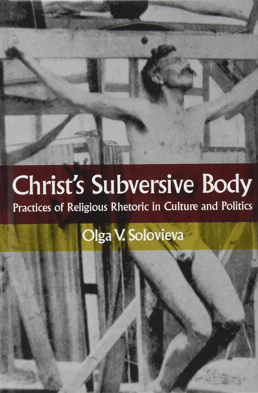 Christ's Subversive Body: Practices of Religious Rhetoric in Culture and Politics