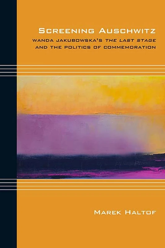 Screening Auschwitz: Wanda Jakubowska's the Last Stage and the Politics of Commemoration (Cultural Expressions of World War II)