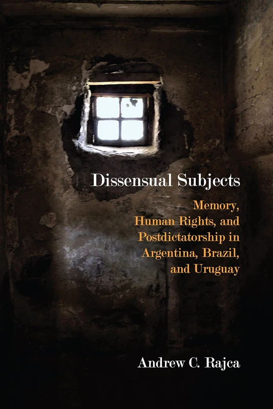 Dissensual Subjects: Memory, Human Rights, and Postdictatorship in Argentina, Brazil, and Uruguay (Critical Insurgencies)