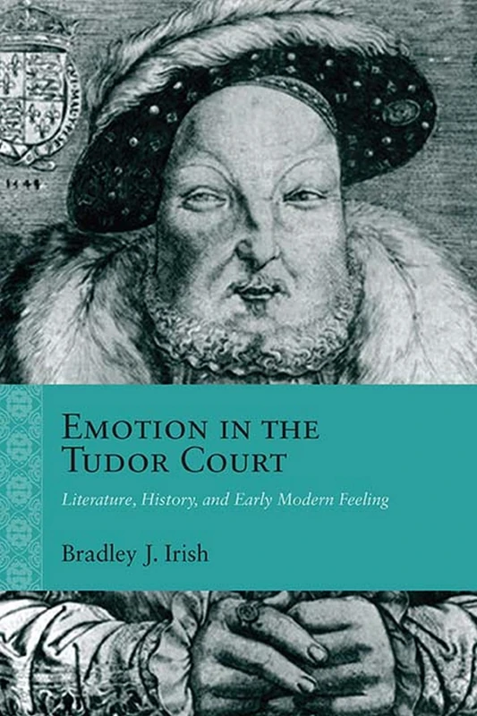 Emotion in the Tudor Court: Literature, History, and Early Modern Feeling (Rethinking the Early Modern)