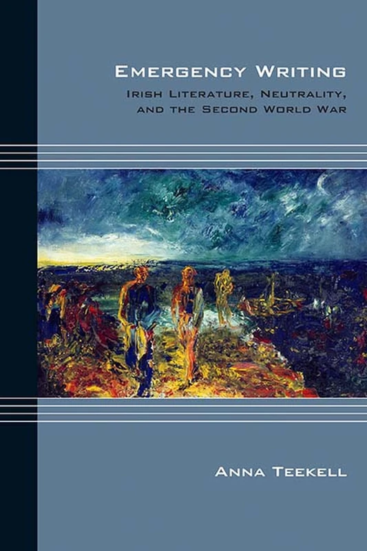 Emergency Writing: Irish Literature, Neutrality, and the Second World War (Cultural Expressions of World War II)