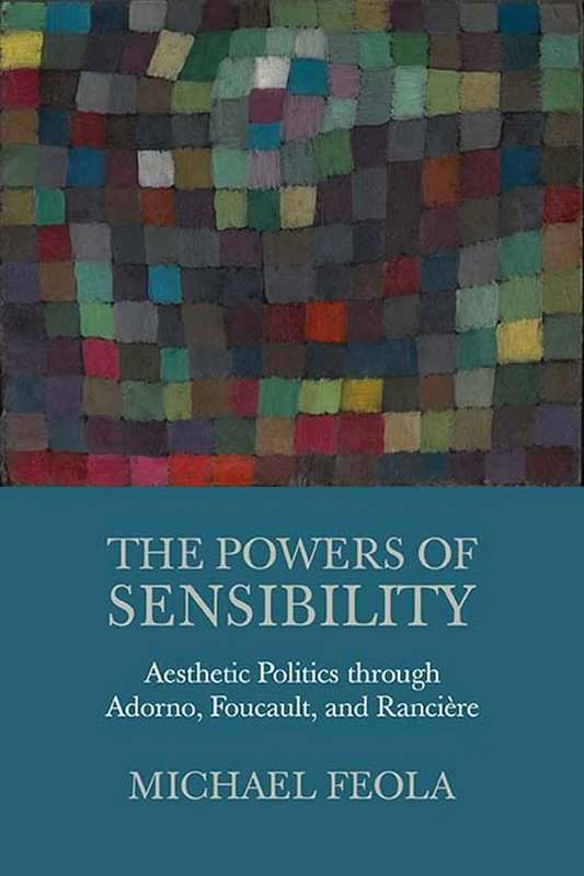 The Powers of Sensibility: Aesthetic Politics Through Adorno, Foucault, and Rancière