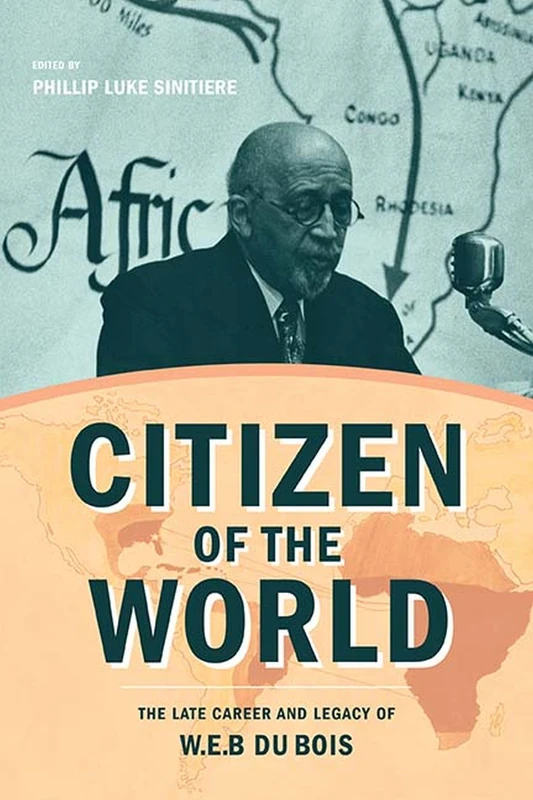Citizen of the World: The Late Career and Legacy of W. E. B. Du Bois (Critical Insurgencies)