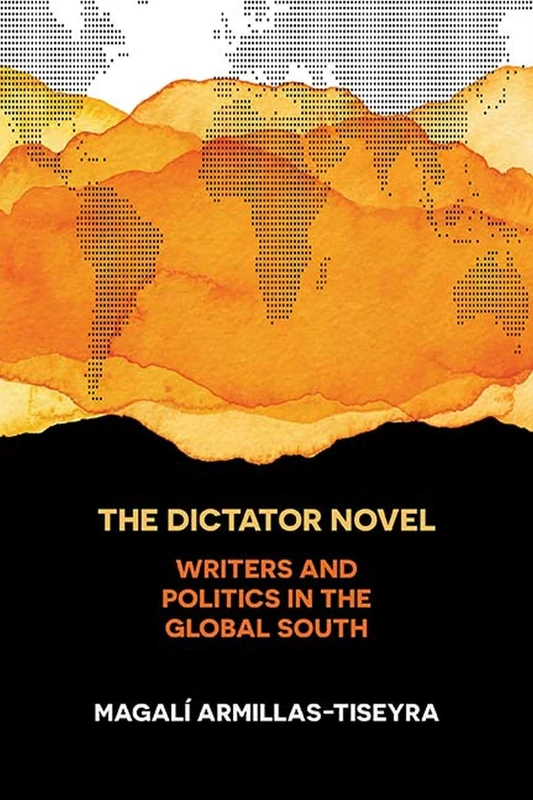 The Dictator Novel: Writers and Politics in the Global South
