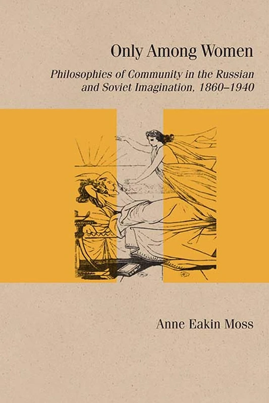 Only Among Women: Philosophies of Community in the Russian and Soviet Imagination, 1860–1940 (Studies in Russian Literature and Theory)