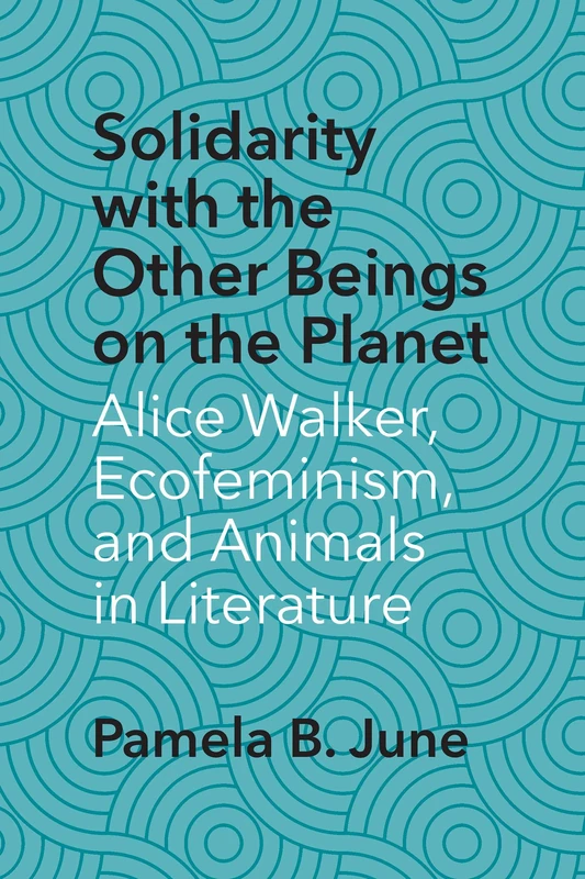 Solidarity with the Other Beings on the Planet: Alice Walker, Ecofeminism, and Animals in Literature (Critical Insurgencies)