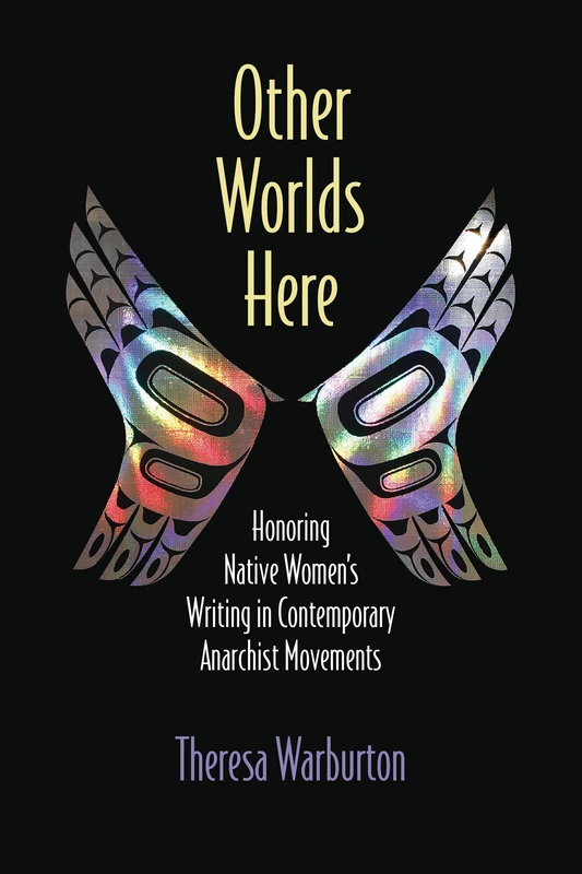 Other Worlds Here: Honoring Native Women's Writing in Contemporary Anarchist Movements (Critical Insurgencies)