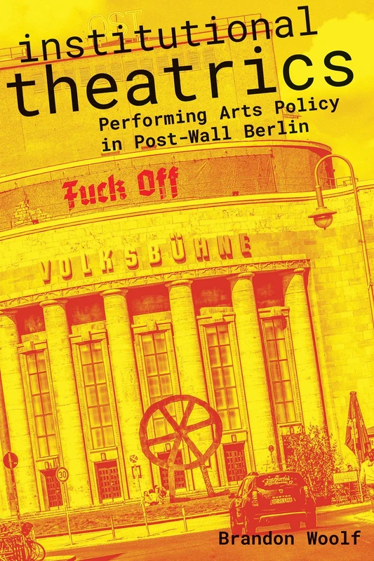 Institutional Theatrics: Performing Arts Policy in Post-Wall Berlin (Performance Works)