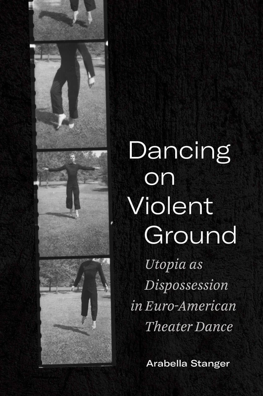 Dancing on Violent Ground: Utopia As Dispossession in Euro-American Theater Dance (Performance Works)