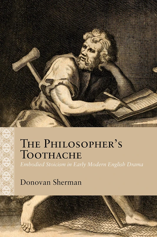 The Philosopher's Toothache: Embodied Stoicism in Early Modern English Drama (Rethinking the Early Modern)