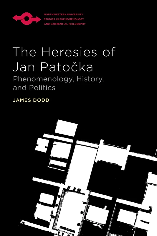 The Heresies of Jan Patocka: Phenomenology, History, and Politics (Studies in Phenomenology and Existential Philosophy)