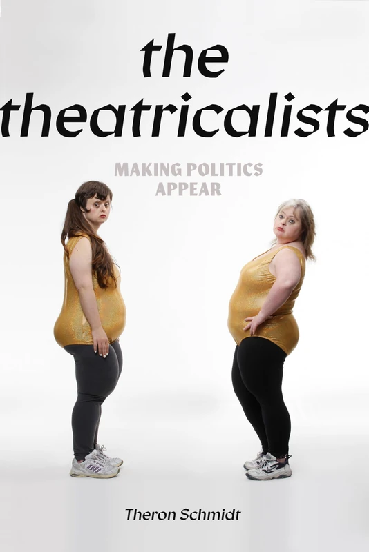 The Theatricalists: Making Politics Appear (Performance Works)