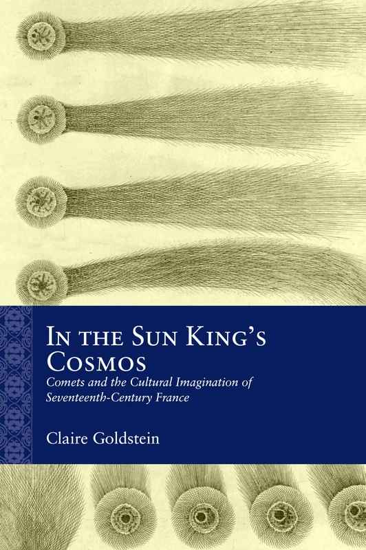 In the Sun King's Cosmos: Comets and the Cultural Imagination of Seventeenth-Century France (Rethinking the Early Modern)