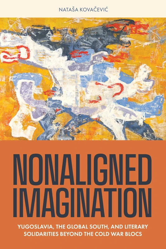 Nonaligned Imagination: Yugoslavia, the Global South, and Literary Solidarities Beyond the Cold War Blocs