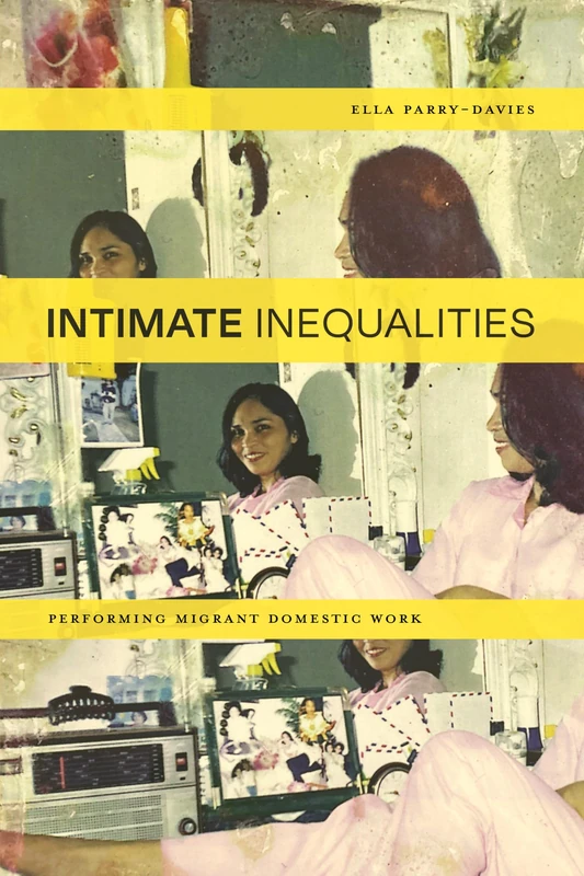 Intimate Inequalities: Performing Migrant Domestic Work (Performance Works)
